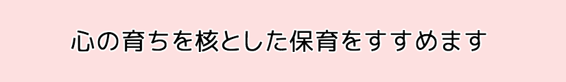 心の育ちを核とした保育を進めます