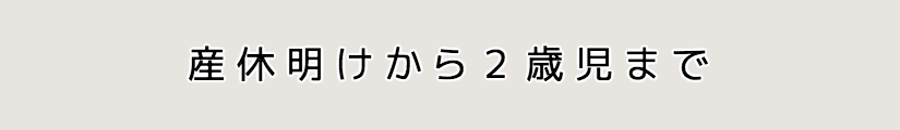 産休明けから2歳児まで
