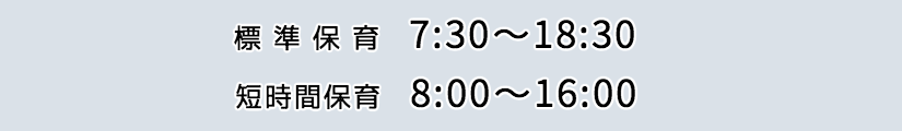 標準保育7:30〜18:30 短時間保育8:00〜16:00